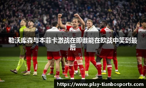 勒沃库森与本菲卡激战在即谁能在欧战中笑到最后