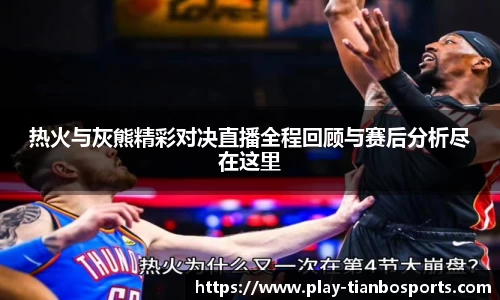 热火与灰熊精彩对决直播全程回顾与赛后分析尽在这里