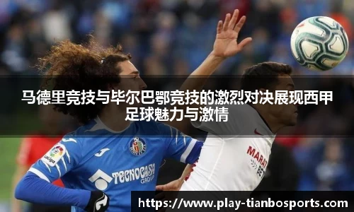 马德里竞技与毕尔巴鄂竞技的激烈对决展现西甲足球魅力与激情