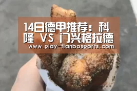 14日德甲推荐:科隆 VS 门兴格拉德巴赫-天博体育官网(图1) 天博体育app