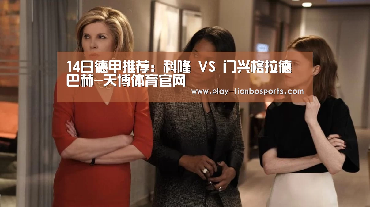 14日德甲推荐:科隆 VS 门兴格拉德巴赫-天博体育官网(图4) 天博体育下载