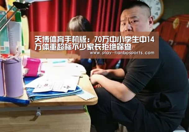 天博体育手机版:70万中小学生中14万体重超标不少家长拒绝筛查(图3) 天博体育下载