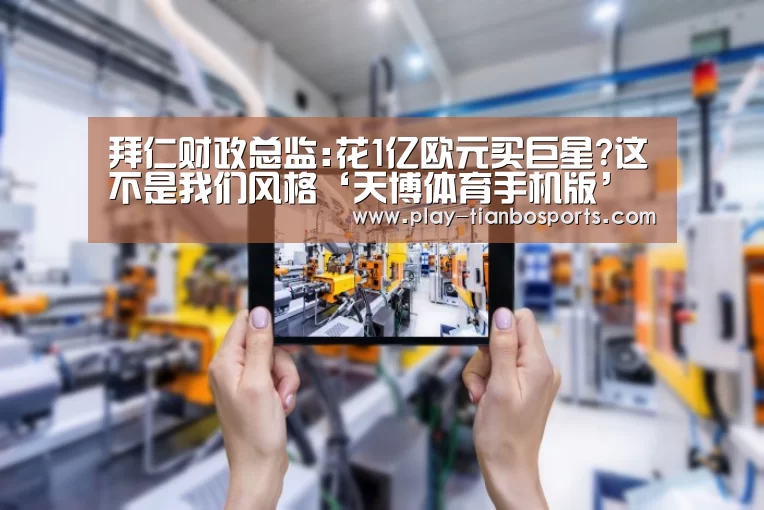 拜仁财政总监:花1亿欧元买巨星?这不是我们风格‘天博体育手机版’(图2) 天博体育手机版