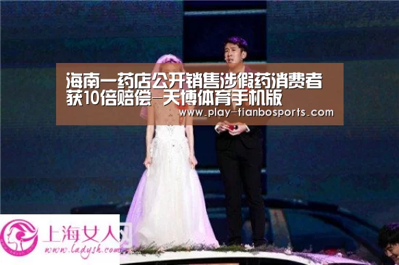 海南一药店公开销售涉假药消费者获10倍赔偿-天博体育手机版(图2) 天博体育下载