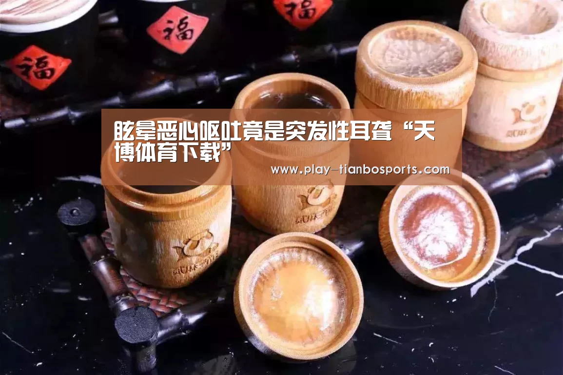 眩晕恶心呕吐竟是突发性耳聋“天博体育下载”(图2) 天博体育app