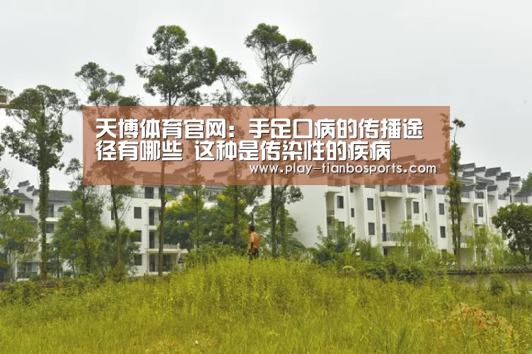 天博体育官网:手足口病的传播途径有哪些 这种是传染性的疾病(图4) 天博体育官网