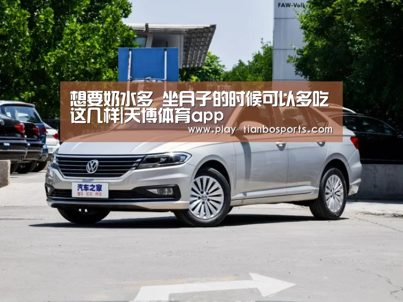 想要奶水多 坐月子的时候可以多吃这几样|天博体育app(图2) 天博体育下载