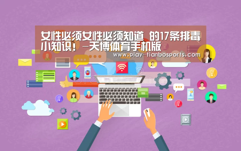 女性必须女性必须知道 的17条排毒小知识!-天博体育手机版(图3) 天博体育官网