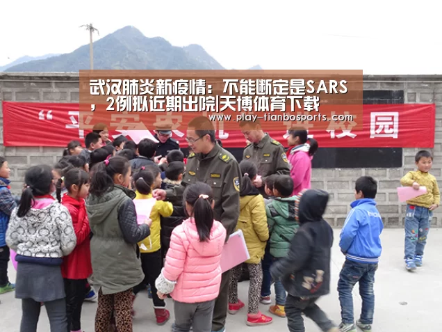 武汉肺炎新疫情:不能断定是SARS,2例拟近期出院|天博体育下载(图2) 天博体育app