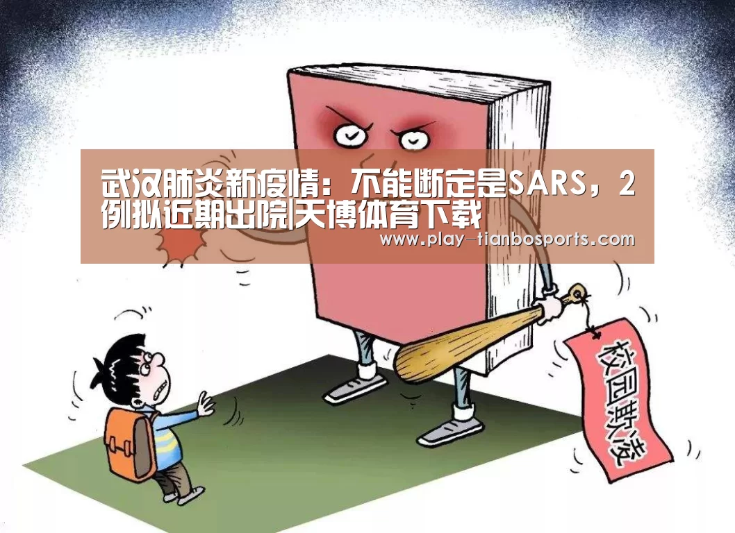 武汉肺炎新疫情:不能断定是SARS,2例拟近期出院|天博体育下载(图3) 天博体育app